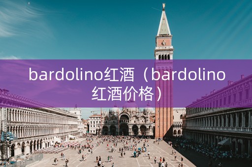 bardolino红酒（bardolino红酒价格）