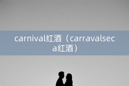 carnival红酒（carravalseca红酒）