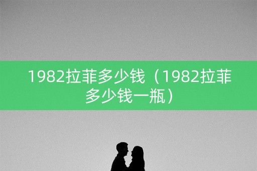 1982拉菲多少钱（1982拉菲多少钱一瓶）