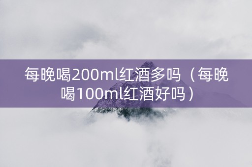 每晚喝200ml红酒多吗（每晚喝100ml红酒好吗）