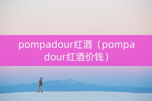 pompadour红酒（pompadour红酒价钱）