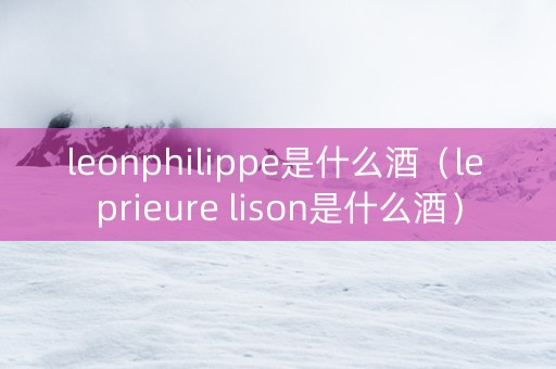 leonphilippe是什么酒（le prieure lison是什么酒）