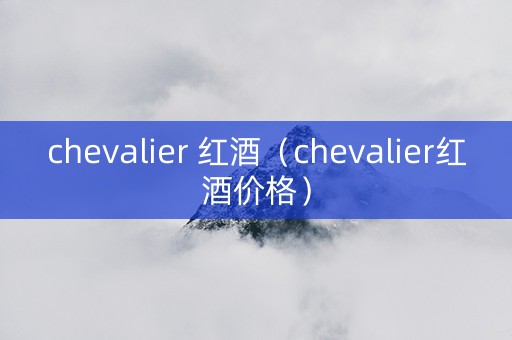 chevalier 红酒（chevalier红酒价格）