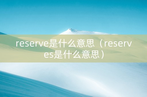 reserve是什么意思（reserves是什么意思）