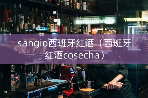 sangio西班牙红酒（西班牙红酒cosecha）