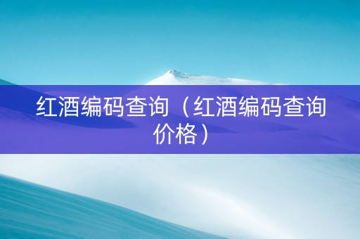 红酒编码查询（红酒编码查询价格）