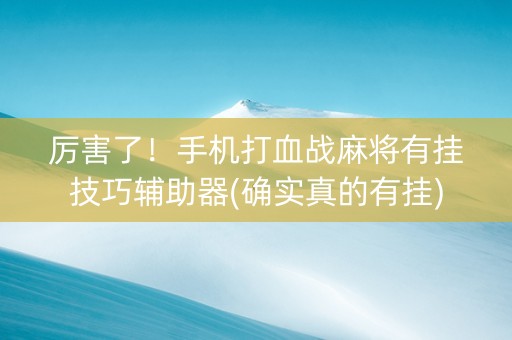 厉害了！手机打血战麻将有挂技巧辅助器(确实真的有挂)