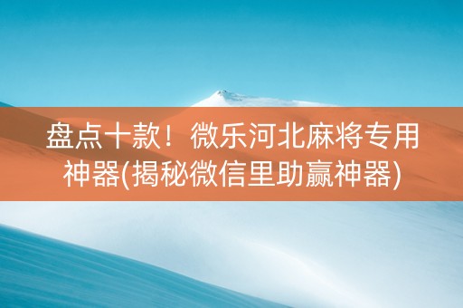 盘点十款！微乐河北麻将专用神器(揭秘微信里助赢神器)