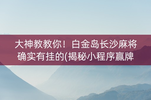 大神教教你！白金岛长沙麻将确实有挂的(揭秘小程序赢牌的技巧)