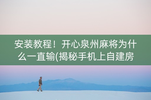 安装教程！开心泉州麻将为什么一直输(揭秘手机上自建房怎么赢)