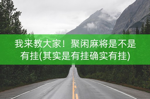 我来教大家！聚闲麻将是不是有挂(其实是有挂确实有挂)