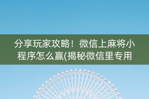 分享玩家攻略！微信上麻将小程序怎么赢(揭秘微信里专用神器下载)