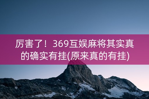 厉害了！369互娱麻将其实真的确实有挂(原来真的有挂)