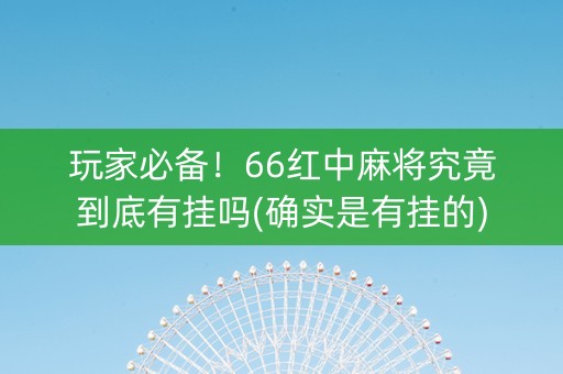 玩家必备！66红中麻将究竟到底有挂吗(确实是有挂的)