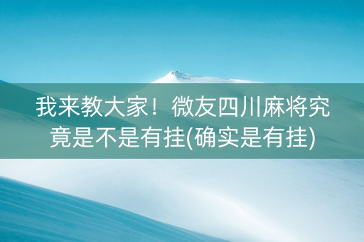 我来教大家！微友四川麻将究竟是不是有挂(确实是有挂)