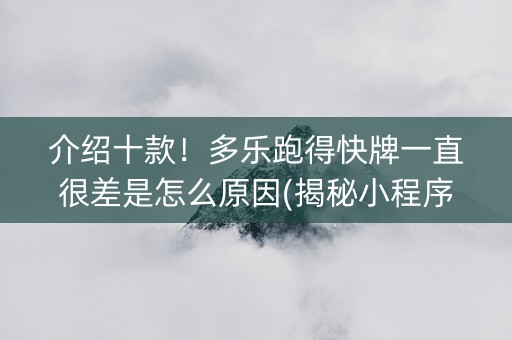 介绍十款！多乐跑得快牌一直很差是怎么原因(揭秘小程序怎么容易赢)