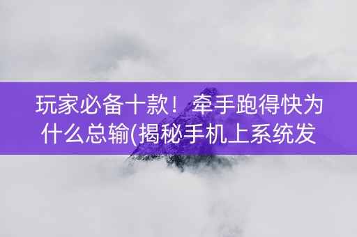 玩家必备十款！牵手跑得快为什么总输(揭秘手机上系统发好牌)