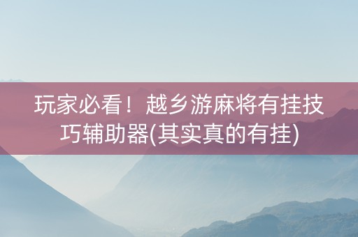 玩家必看！越乡游麻将有挂技巧辅助器(其实真的有挂)