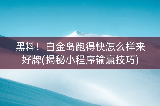 黑料！白金岛跑得快怎么样来好牌(揭秘小程序输赢技巧)