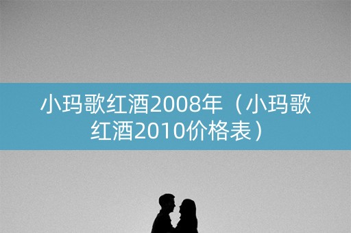 小玛歌红酒2008年（小玛歌红酒2010价格表）