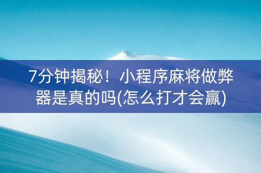 7分钟揭秘！小程序麻将做弊器是真的吗(怎么打才会赢)