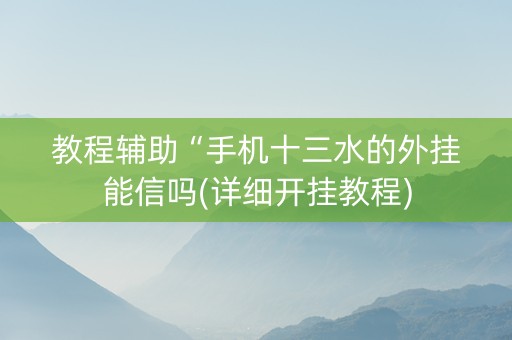 教程辅助“手机十三水的外挂能信吗(详细开挂教程)