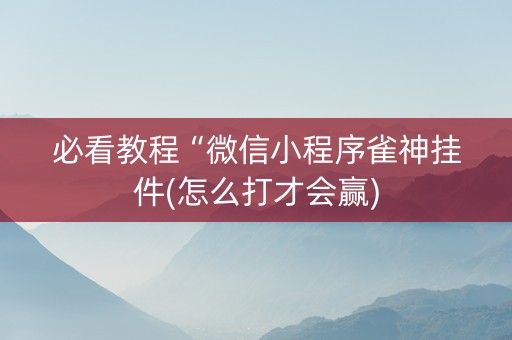 必看教程“微信小程序雀神挂件(怎么打才会赢)