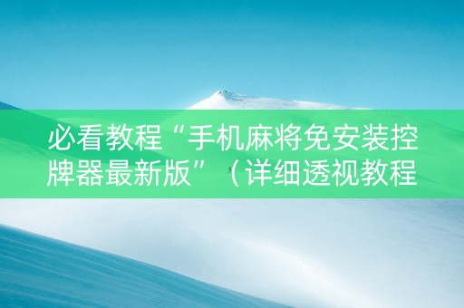 必看教程“手机麻将免安装控牌器最新版”（详细透视教程）-哔哩哔哩