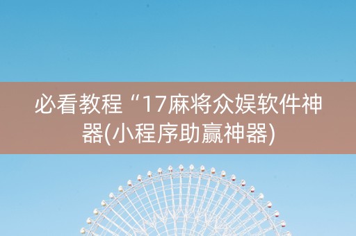 必看教程“17麻将众娱软件神器(小程序助赢神器)