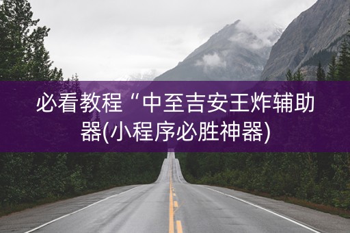 必看教程“中至吉安王炸辅助器(小程序必胜神器)