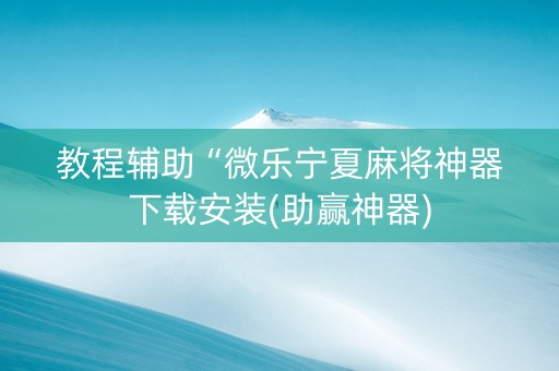 教程辅助“微乐宁夏麻将神器下载安装(助赢神器)