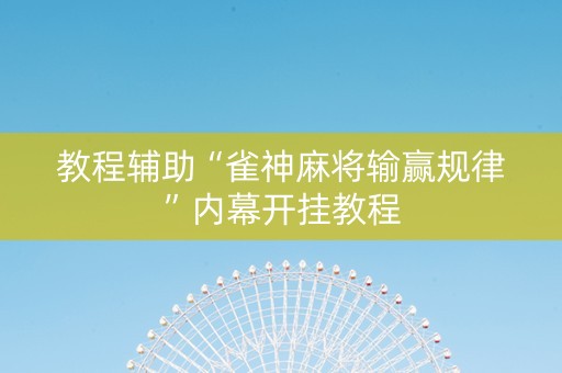 教程辅助“雀神麻将输赢规律”内幕开挂教程