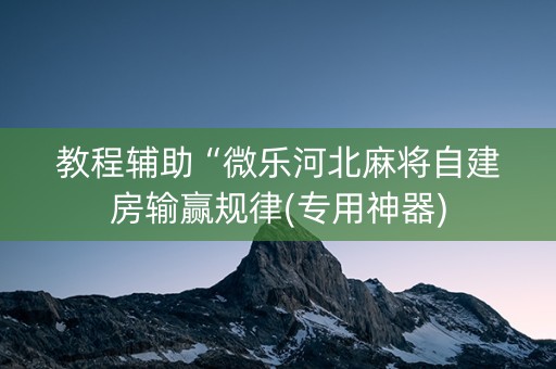 教程辅助“微乐河北麻将自建房输赢规律(专用神器)