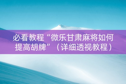 必看教程“微乐甘肃麻将如何提高胡牌”（详细透视教程）-哔哩哔哩