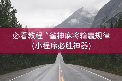 必看教程“雀神麻将输赢规律(小程序必胜神器)