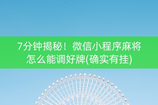 7分钟揭秘！微信小程序麻将怎么能调好牌(确实有挂)