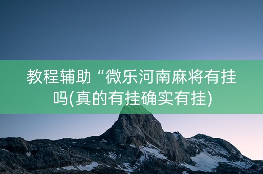 教程辅助“微乐河南麻将有挂吗(真的有挂确实有挂)