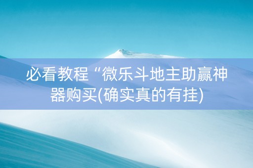 必看教程“微乐斗地主助赢神器购买(确实真的有挂)