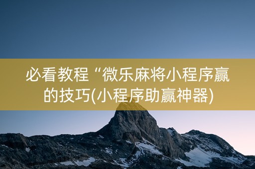 必看教程“微乐麻将小程序赢的技巧(小程序助赢神器)