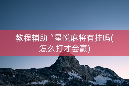 教程辅助“星悦麻将有挂吗(怎么打才会赢)