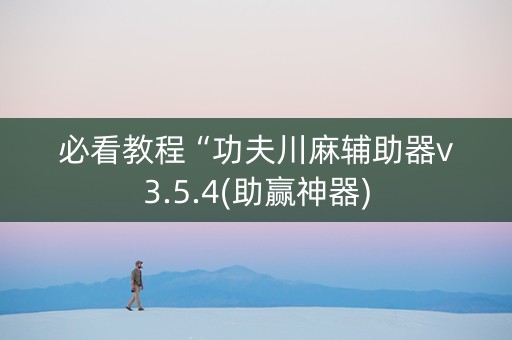 必看教程“功夫川麻辅助器v3.5.4(助赢神器)