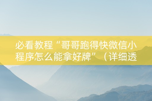 必看教程“哥哥跑得快微信小程序怎么能拿好牌”（详细透视教程）-哔哩哔哩