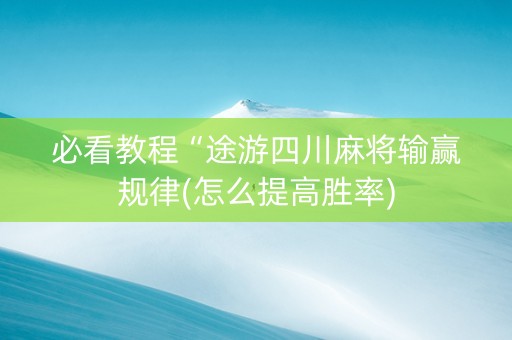 必看教程“途游四川麻将输赢规律(怎么提高胜率)