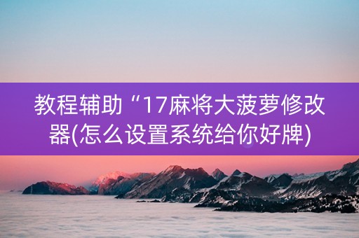 教程辅助“17麻将大菠萝修改器(怎么设置系统给你好牌)