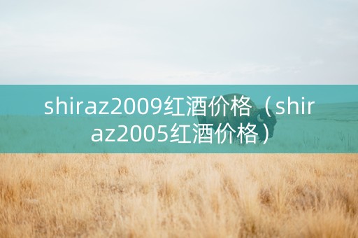 shiraz2009红酒价格（shiraz2005红酒价格）