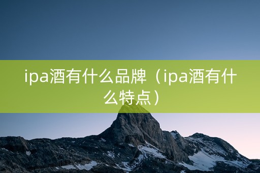 ipa酒有什么品牌（ipa酒有什么特点）