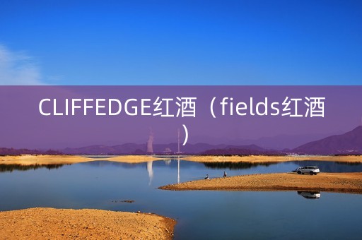 CLIFFEDGE红酒（fields红酒）