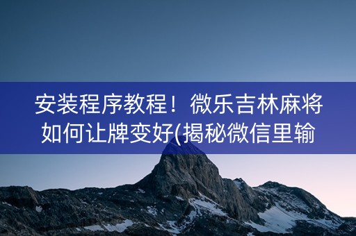 安装程序教程！微乐吉林麻将如何让牌变好(揭秘微信里输赢技巧)