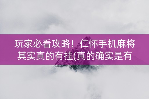 玩家必看攻略！仁怀手机麻将其实真的有挂(真的确实是有挂)