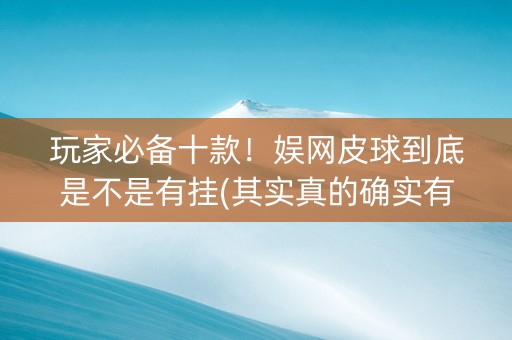 玩家必备十款！娱网皮球到底是不是有挂(其实真的确实有挂)